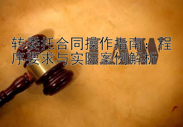 转委托合同操作指南：程序要求与实际案例解析