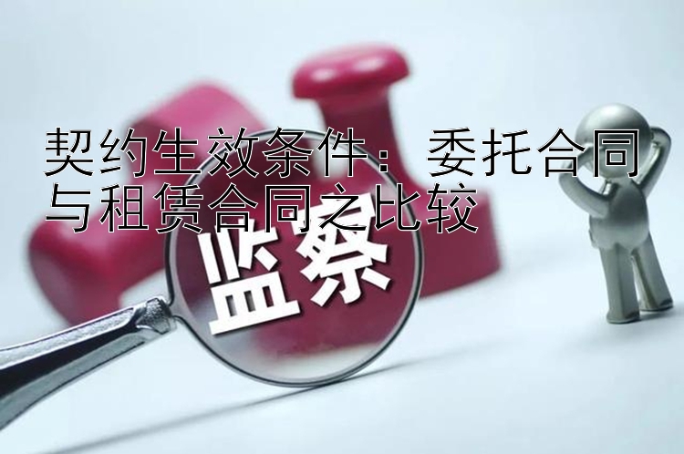 契约生效条件：委托合同与租赁合同之比较