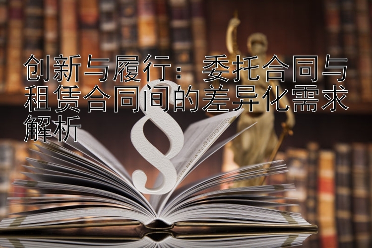 创新与履行：委托合同与租赁合同间的差异化需求解析