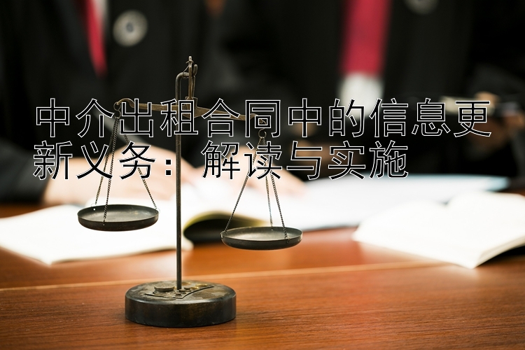 中介出租合同中的信息更新义务：解读与实施