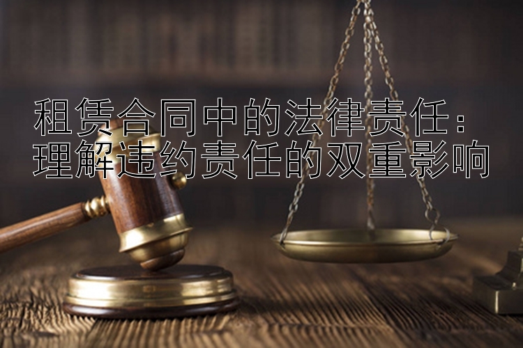 租赁合同中的法律责任：理解违约责任的双重影响