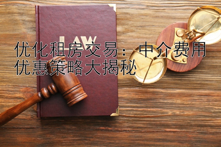 优化租房交易：中介费用优惠策略大揭秘