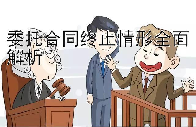 委托合同终止情形全面解析