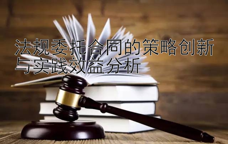 法规委托合同的策略创新与实践效益分析