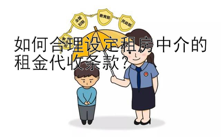 如何合理设定租房中介的租金代收条款？