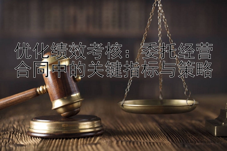 优化绩效考核：委托经营合同中的关键指标与策略