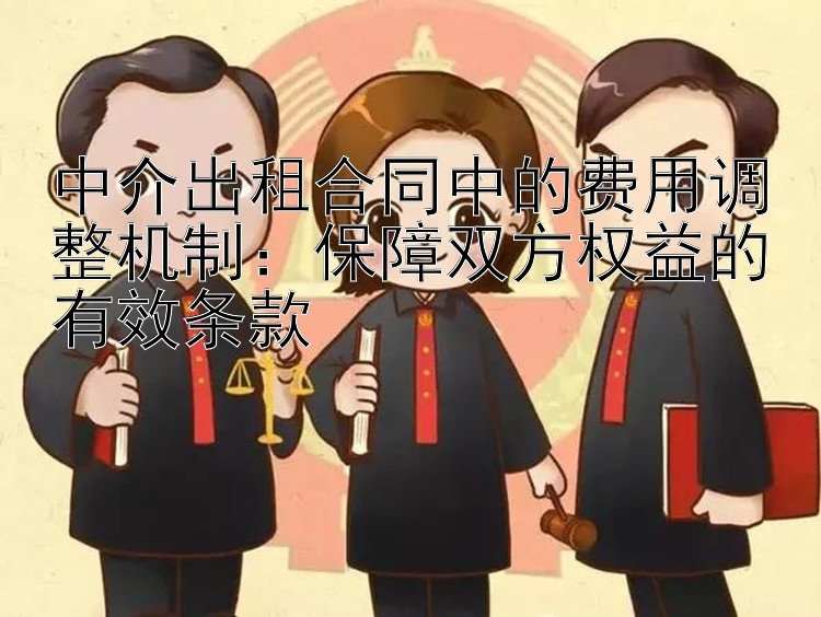 中介出租合同中的费用调整机制：保障双方权益的有效条款