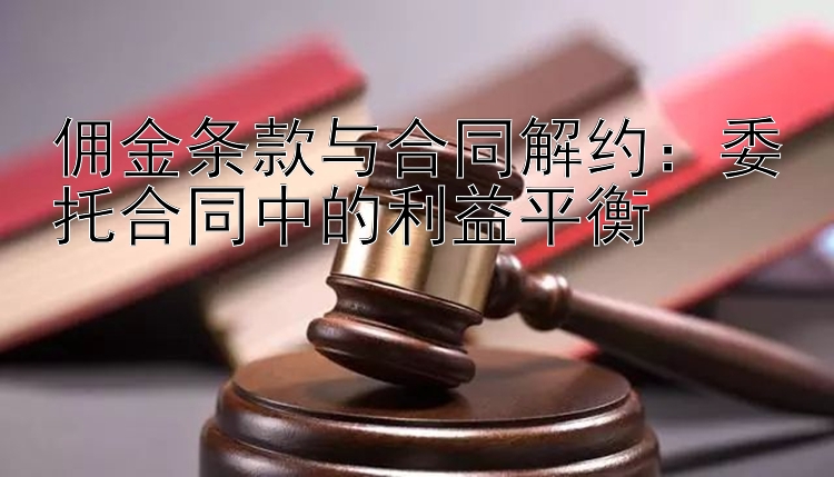 佣金条款与合同解约：委托合同中的利益平衡