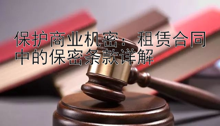 保护商业机密：租赁合同中的保密条款详解