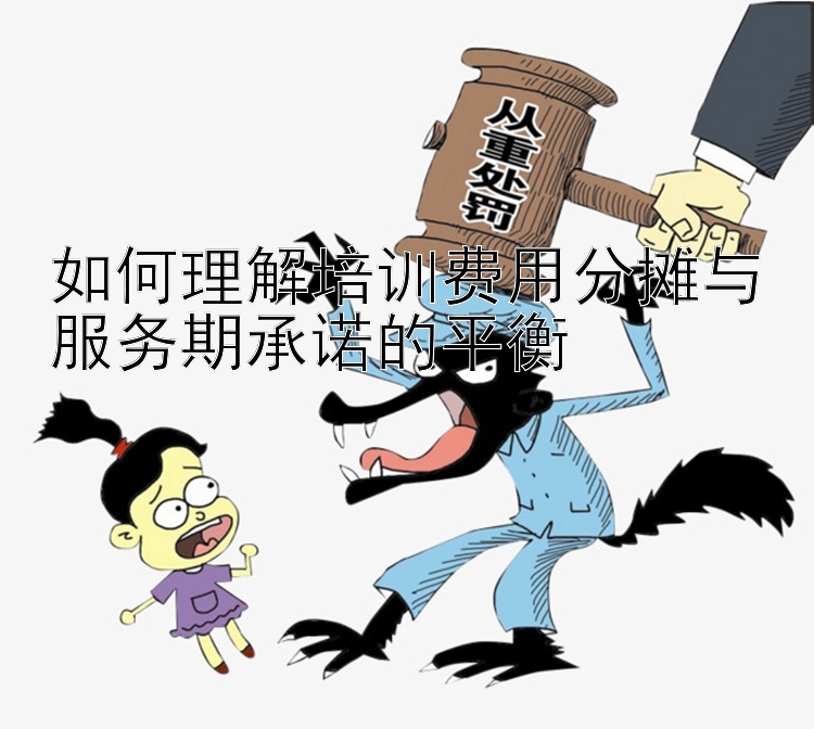 如何理解培训费用分摊与服务期承诺的平衡