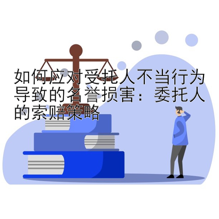 如何应对受托人不当行为导致的名誉损害：委托人的索赔策略