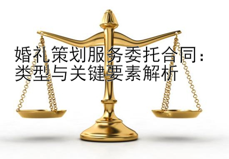 婚礼策划服务委托合同：类型与关键要素解析