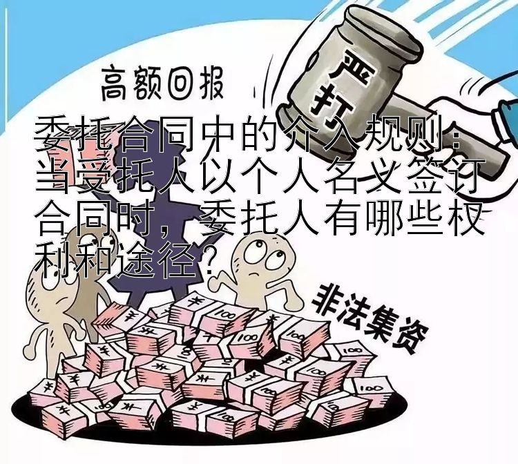 委托合同中的介入规则：当受托人以个人名义签订合同时，委托人有哪些权利和途径？