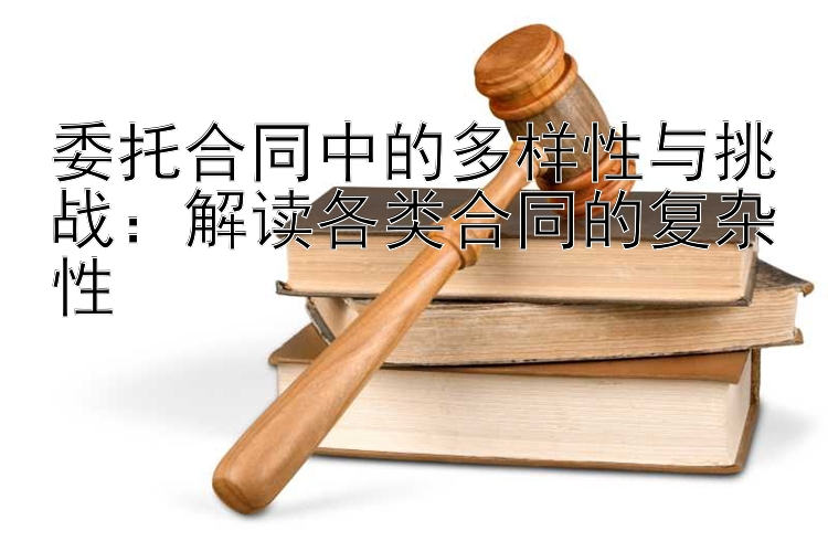 委托合同中的多样性与挑战：解读各类合同的复杂性