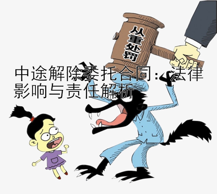 中途解除委托合同：法律影响与责任解析