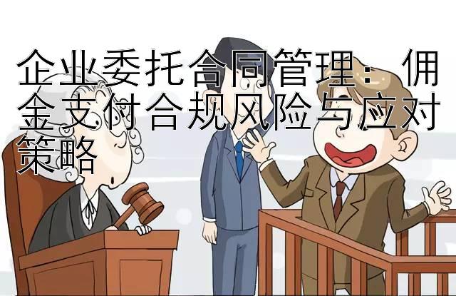 企业委托合同管理：佣金支付合规风险与应对策略