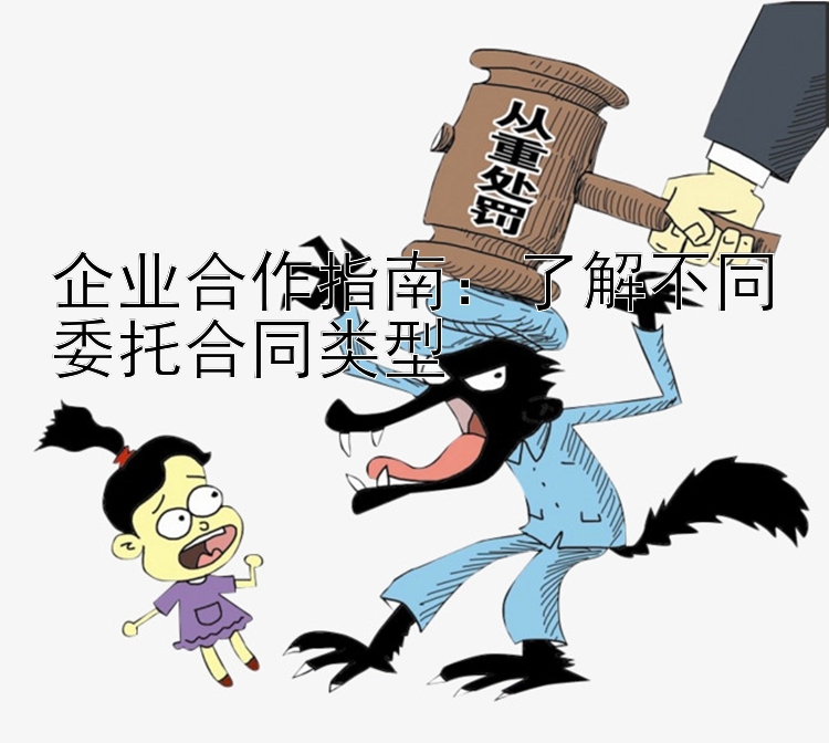 企业合作指南：了解不同委托合同类型