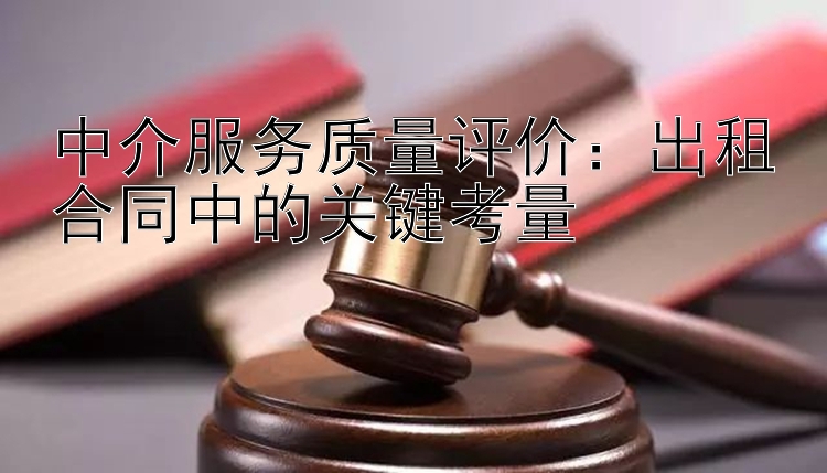 中介服务质量评价：出租合同中的关键考量