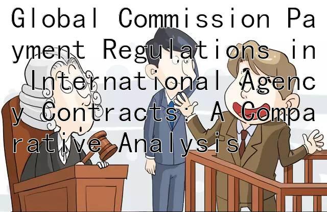 Global Commission Payment Regulations in International Agency Contracts: A Comparative Analysis