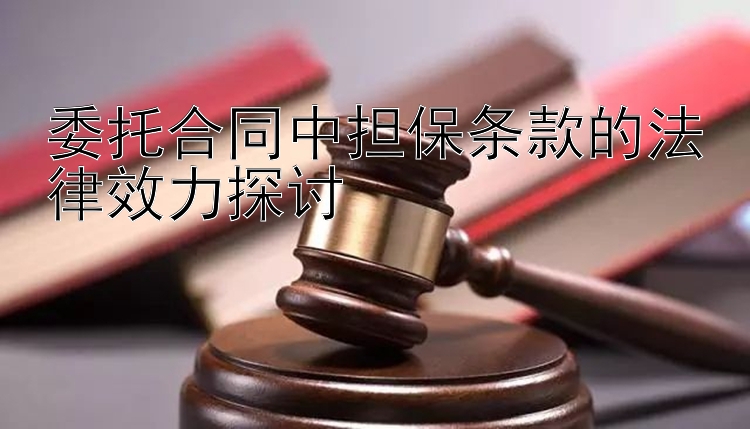 委托合同中担保条款的法律效力探讨