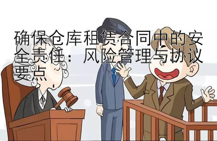 确保仓库租赁合同中的安全责任：风险管理与协议要点