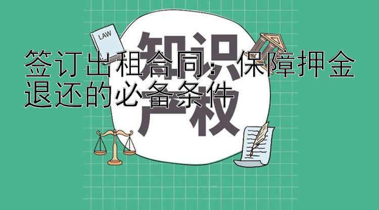 签订出租合同：保障押金退还的必备条件