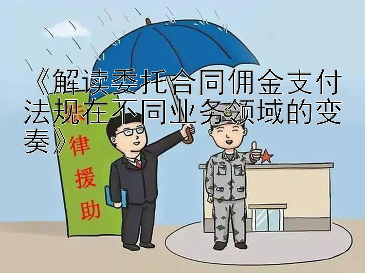 《解读委托合同佣金支付法规在不同业务领域的变奏》