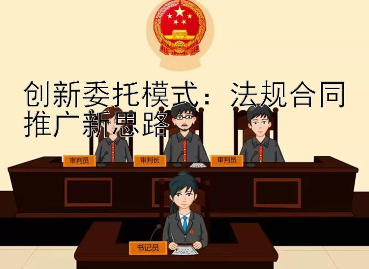 创新委托模式：法规合同推广新思路