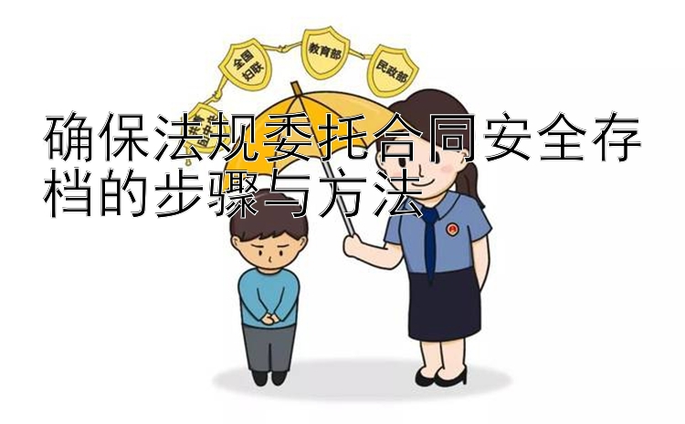 确保法规委托合同安全存档的步骤与方法