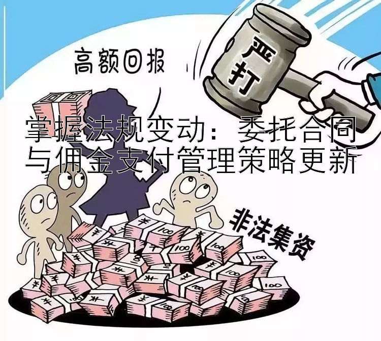 掌握法规变动：委托合同与佣金支付管理策略更新