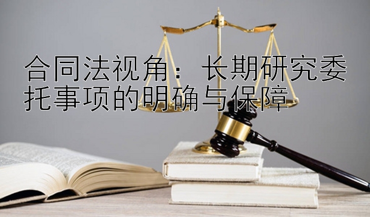 合同法视角：长期研究委托事项的明确与保障