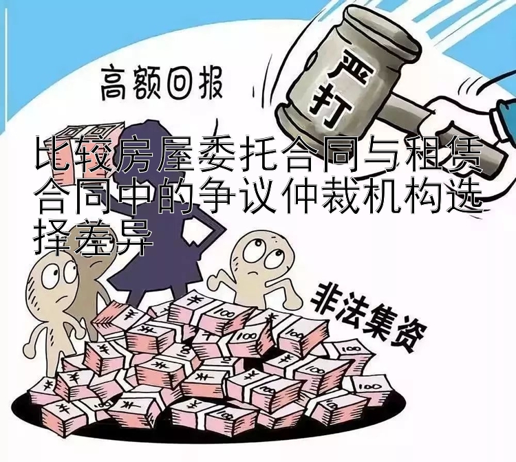 比较房屋委托合同与租赁合同中的争议仲裁机构选择差异