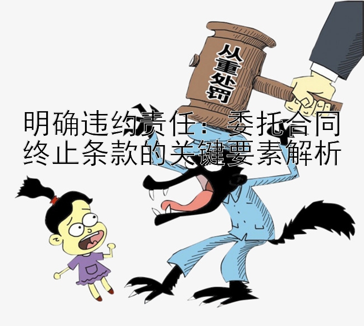 明确违约责任：委托合同终止条款的关键要素解析