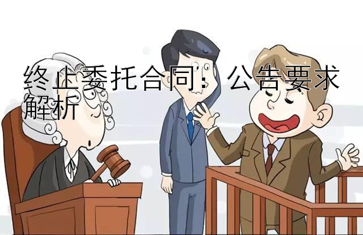 终止委托合同：公告要求解析