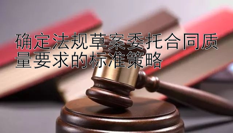 确定法规草案委托合同质量要求的标准策略