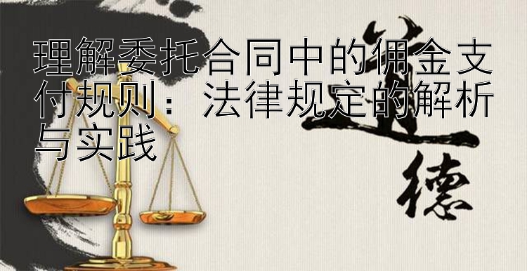 理解委托合同中的佣金支付规则：法律规定的解析与实践