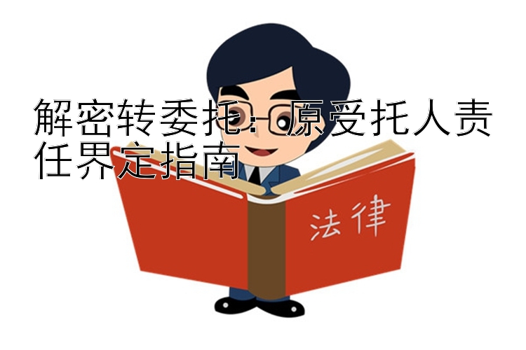 解密转委托：原受托人责任界定指南