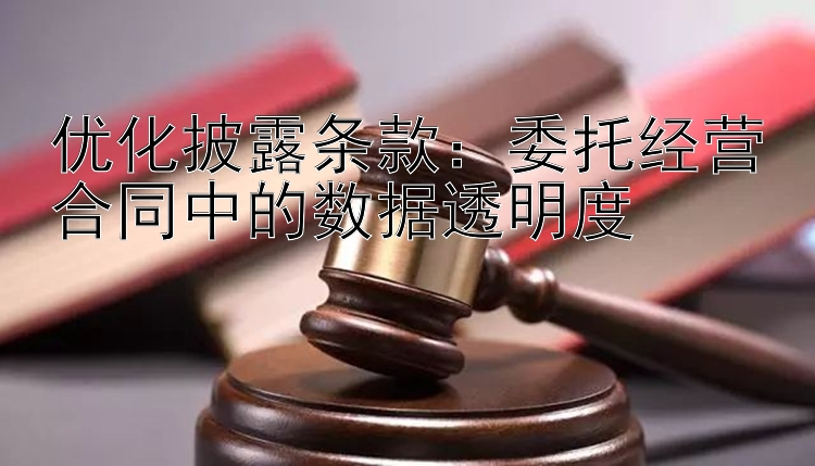 优化披露条款：委托经营合同中的数据透明度