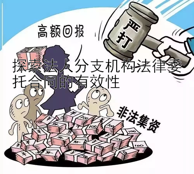 探索法人分支机构法律委托合同的有效性