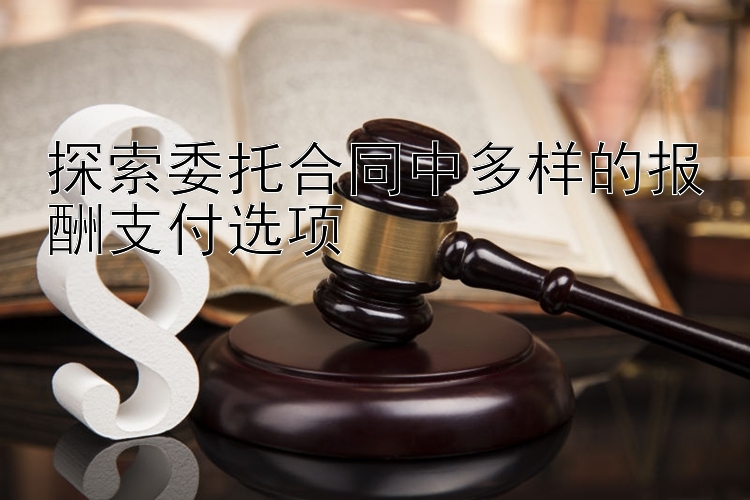 探索委托合同中多样的报酬支付选项