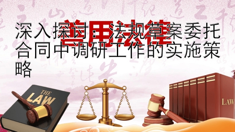 深入探讨：法规草案委托合同中调研工作的实施策略