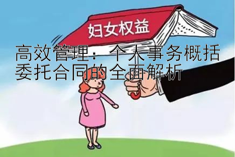 高效管理：个人事务概括委托合同的全面解析