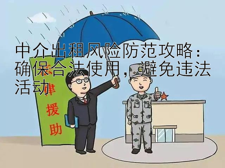 中介出租风险防范攻略：确保合法使用，避免违法活动