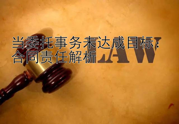 当委托事务未达成目标：合同责任解析