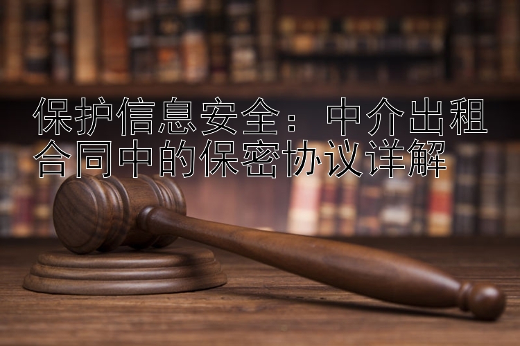 保护信息安全：中介出租合同中的保密协议详解