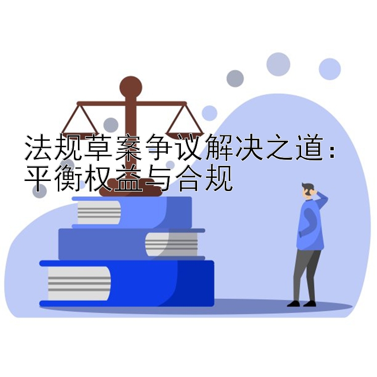 法规草案争议解决之道：平衡权益与合规