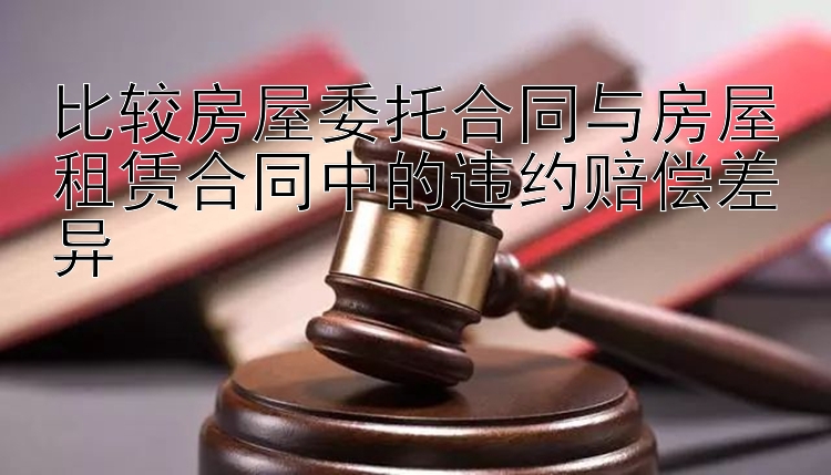 比较房屋委托合同与房屋租赁合同中的违约赔偿差异