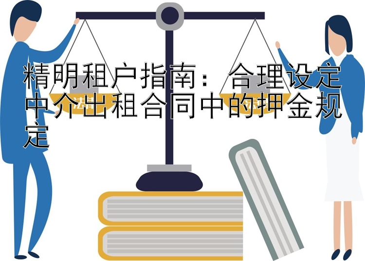 精明租户指南：合理设定中介出租合同中的押金规定