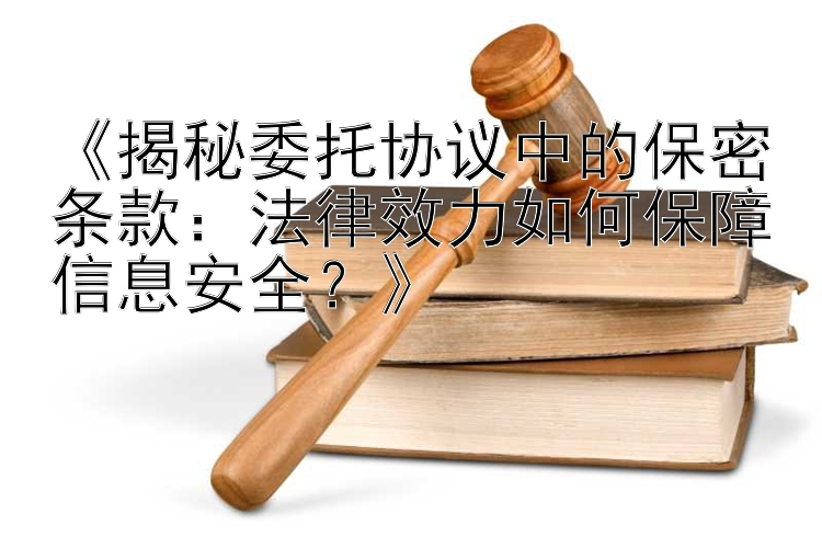 《揭秘委托协议中的保密条款：法律效力如何保障信息安全？》