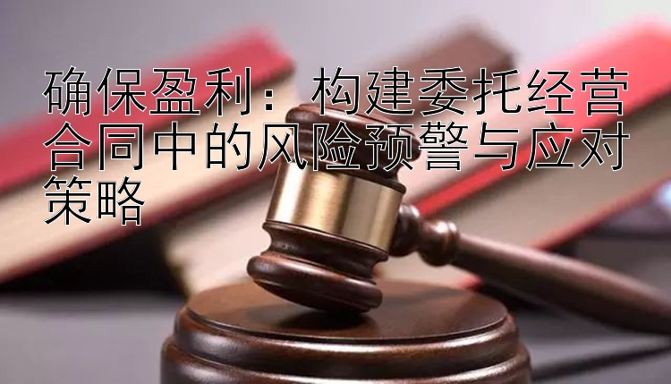 确保盈利：构建委托经营合同中的风险预警与应对策略